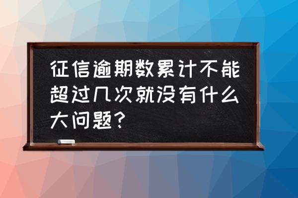 组合贷款可以征信逾期几次 征信逾期数累计不能超过几次就没有什么大问题？