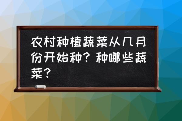 六七月种什么菜好 农村种植蔬菜从几月份开始种？种哪些蔬菜？