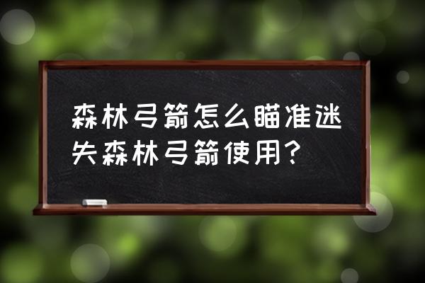 森林现代弓怎么瞄准 森林弓箭怎么瞄准迷失森林弓箭使用？