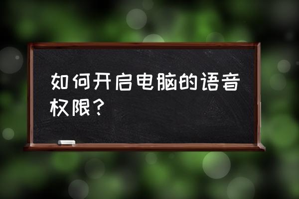 电脑怎么开启应用的语音权限 如何开启电脑的语音权限？