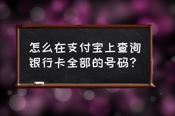 如何在支付宝上查绑定的银行卡 怎么在支付宝上查询银行卡全部的号码？