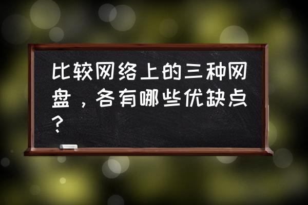 天翼云网盘官网登录 比较网络上的三种网盘，各有哪些优缺点？