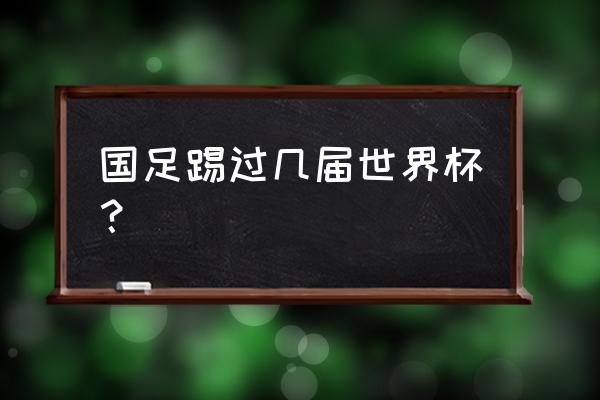 中国足球队目前还有多少个队 国足踢过几届世界杯？