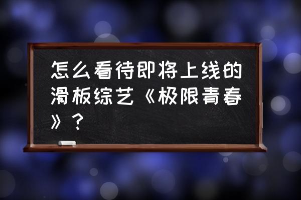 游戏滑板极限操作 怎么看待即将上线的滑板综艺《极限青春》？