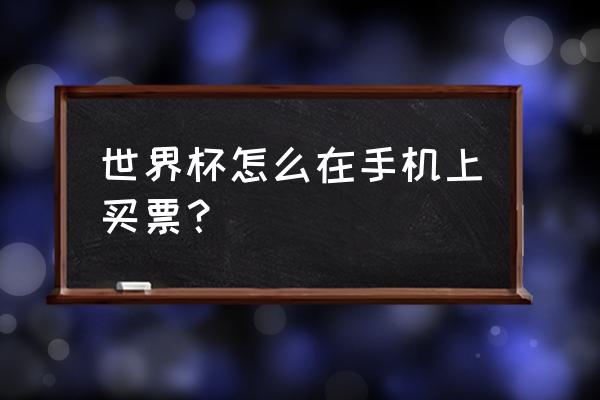 世界杯什么小程序可以观看 世界杯怎么在手机上买票？