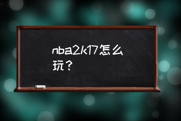 nba2k17怎么打开教程 nba2k17怎么玩？