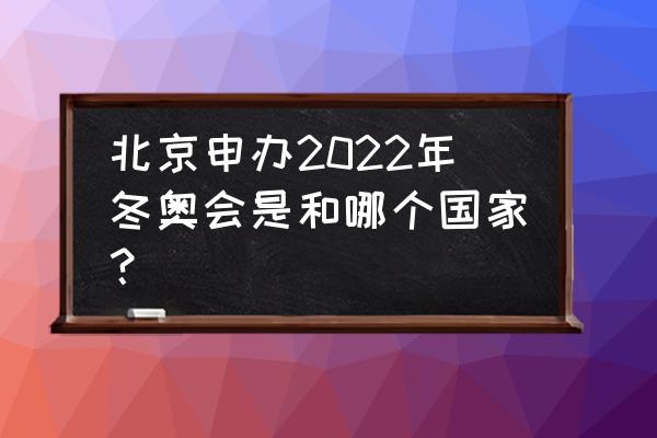 北京冬奥会举办权哪年申请的 北京申办2022年冬奥会是和哪个国家？