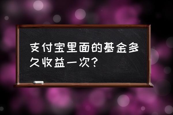 支付宝基金初几更新收益 支付宝里面的基金多久收益一次？