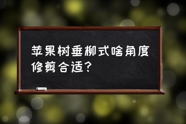 苹果树春季修剪的正确方法 苹果树垂柳式啥角度修剪合适？