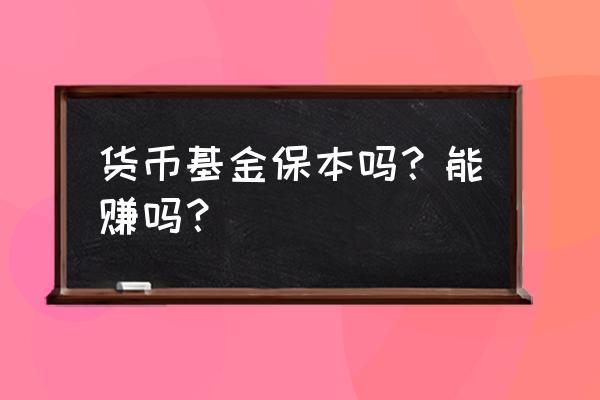 货币基金最大的好处 货币基金保本吗？能赚吗？