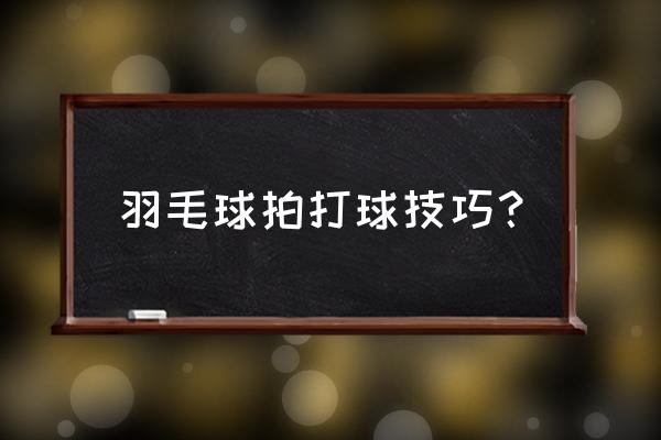 打羽毛球的技巧 羽毛球拍打球技巧？