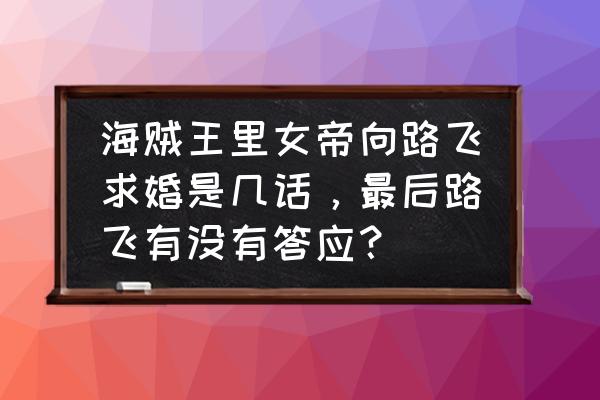 女帝最后嫁给路飞了吗 海贼王里女帝向路飞求婚是几话，最后路飞有没有答应？