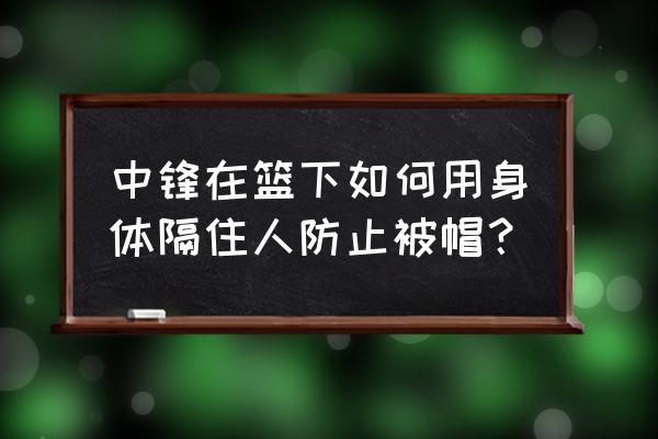 如何防守篮下勾手投篮 中锋在篮下如何用身体隔住人防止被帽？