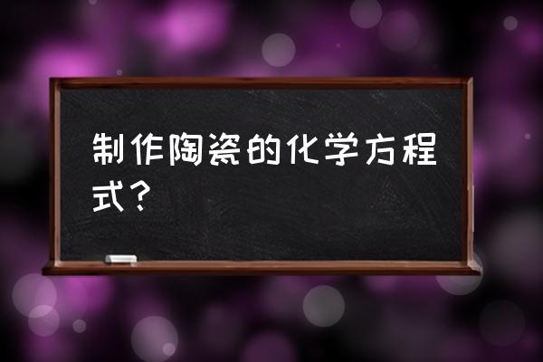 陶瓷材料是按什么来分的 制作陶瓷的化学方程式？