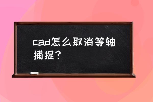 cad极轴追踪为什么总是点不对 cad怎么取消等轴捕捉？