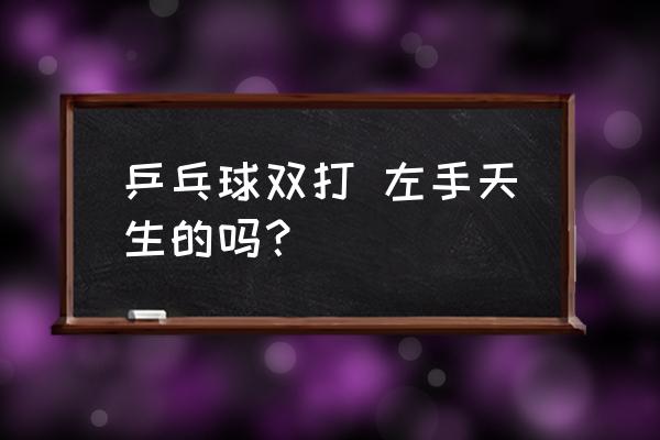 乒乓球双打左右手走位的正确方法 乒乓球双打 左手天生的吗？