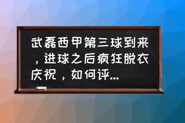 fifaonline3任意球怎么踢低平球 武磊西甲第三球到来，进球之后疯狂脱衣庆祝，如何评价这个进球？