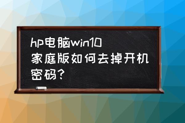 如何取消电脑开机密码保护模式 hp电脑win10家庭版如何去掉开机密码？