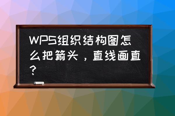 wps怎么弄流程图 WPS组织结构图怎么把箭头，直线画直？