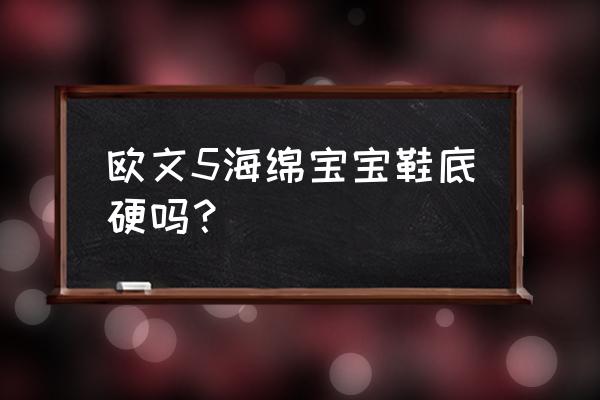 画海绵宝宝的菠萝屋 欧文5海绵宝宝鞋底硬吗？