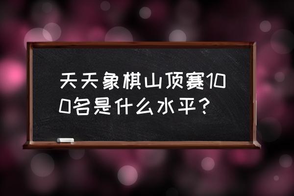 微信天天象棋积分怎么查 天天象棋山顶赛100名是什么水平？