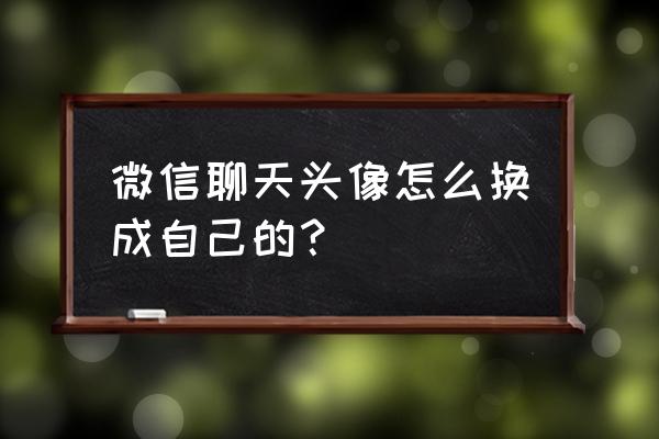 微信怎么换头像方便 微信聊天头像怎么换成自己的？