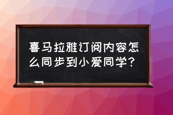 喜马拉雅订阅号怎么样 喜马拉雅订阅内容怎么同步到小爱同学？