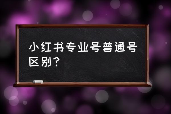 小红书如何认证公司账号 小红书专业号普通号区别？