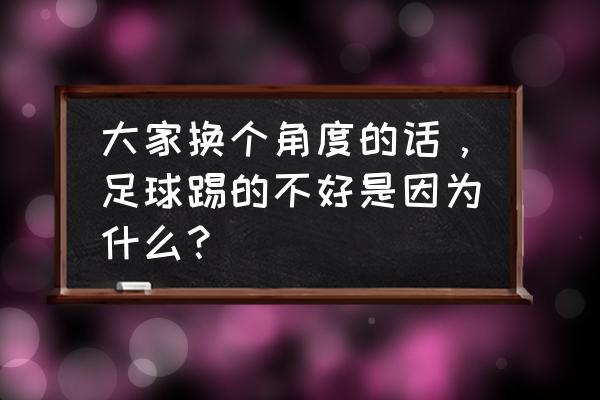 踢足球最好的办法是用什么 大家换个角度的话，足球踢的不好是因为什么？