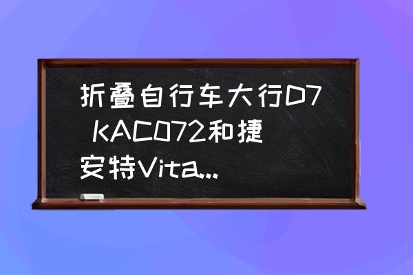 大行折叠自行车哪款好 折叠自行车大行D7 KAC072和捷安特Vita哪个更推荐？