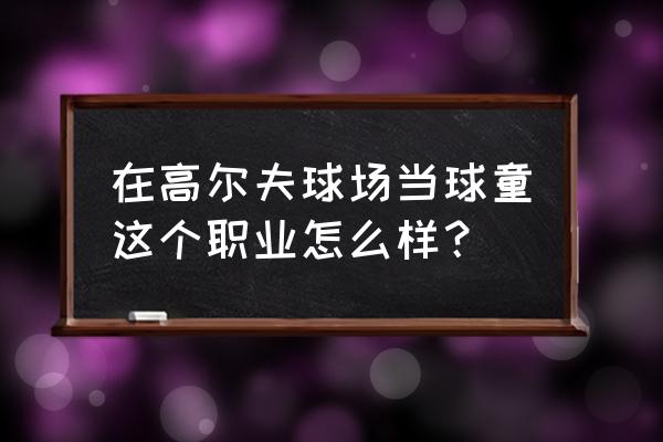 高尔夫初学者室内室外哪个好 在高尔夫球场当球童这个职业怎么样？