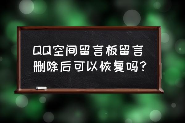 怎样快速删除空间说说 QQ空间留言板留言删除后可以恢复吗？