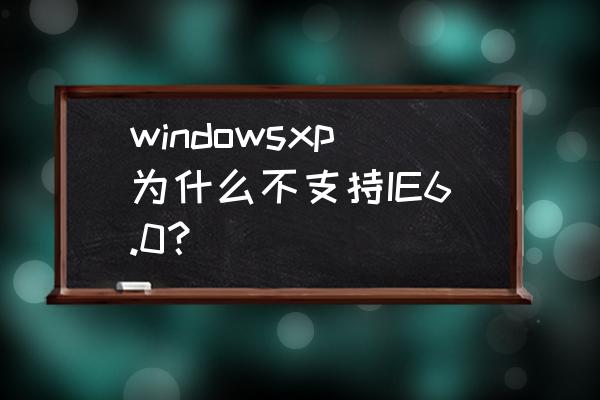 xp系统ie8怎么兼容ie6 windowsxp为什么不支持IE6.0？