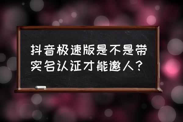 抖音极速版登录要实名认证 抖音极速版是不是带实名认证才能邀人？