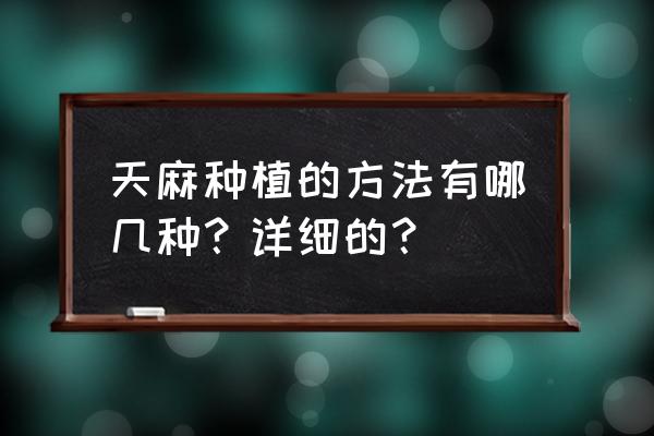 天麻种植时间和方法 天麻种植的方法有哪几种？详细的？