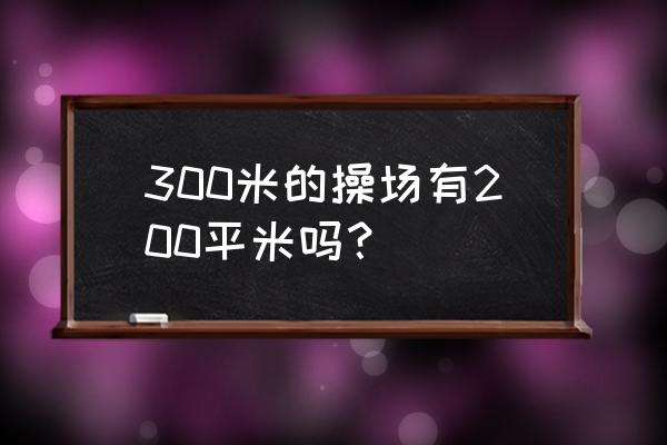 200米塑胶跑道有多少个平方 300米的操场有200平米吗？