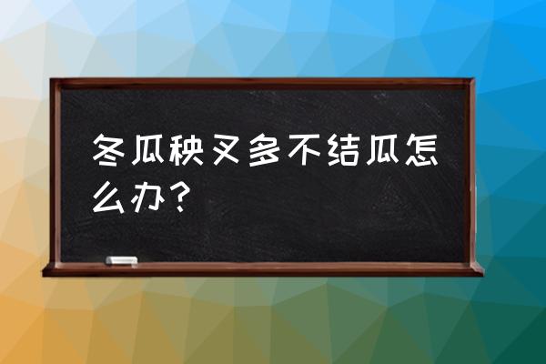 最没有营养的冬瓜和哪几种菜 冬瓜秧叉多不结瓜怎么办？