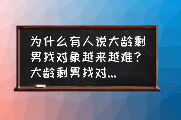 狐妖小红娘手游怎么开局 为什么有人说大龄剩男找对象越来越难？大龄剩男找对象是不是进入了恶性循环模式？