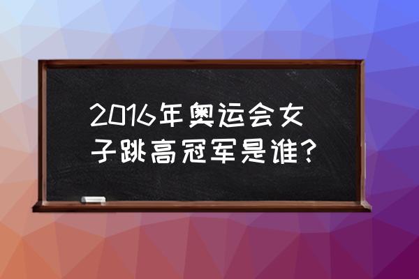 2016年里约奥运会直播决赛 2016年奥运会女子跳高冠军是谁？