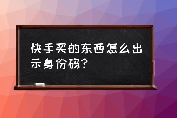 快手商家认证怎么操作 快手买的东西怎么出示身份码？