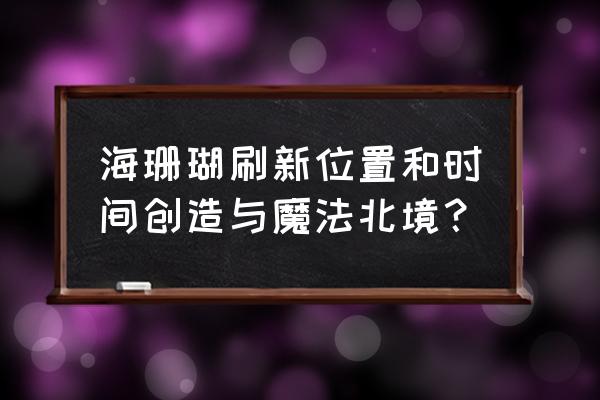 创造与魔法深海珊瑚最新位置 海珊瑚刷新位置和时间创造与魔法北境？