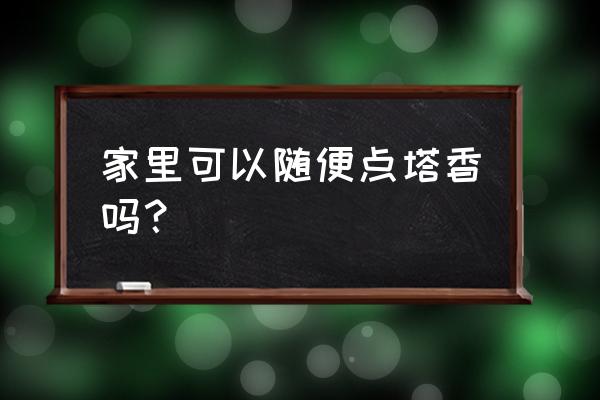 品香悟道感悟人生 家里可以随便点塔香吗？