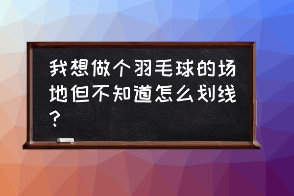 怎么画立体羽毛球门 我想做个羽毛球的场地但不知道怎么划线？