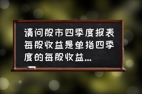 四季度股票最新分析 请问股市四季度报表每股收益是单指四季度的每股收益还是累计一到四季度总的每股收益？