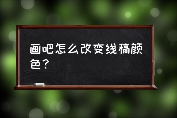 手机美图秀秀如何改变线稿的颜色 画吧怎么改变线稿颜色？