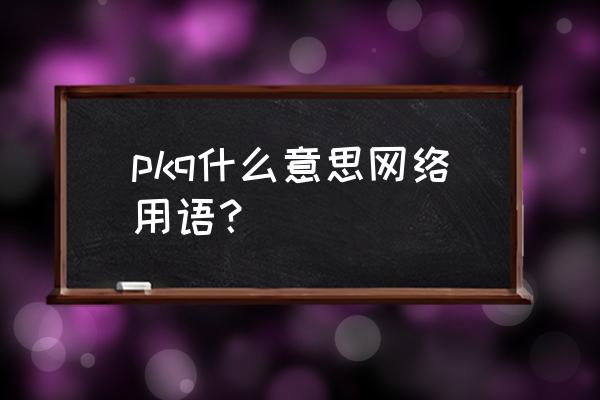 皮卡丘卡通q版 pkq什么意思网络用语？