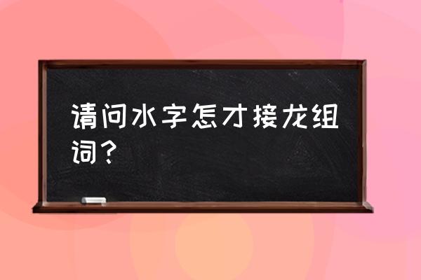 口袋妖怪水晶怪力术在哪得 请问水字怎才接龙组词？