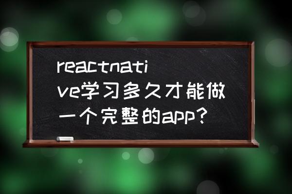 react native应用开发实例解析 reactnative学习多久才能做一个完整的app？