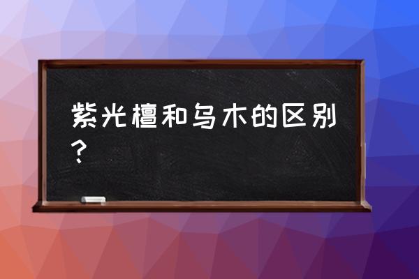 乌木和黑檀木是一种木吗 紫光檀和乌木的区别？