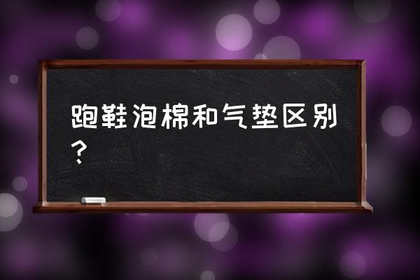 气垫鞋排行榜前十名 跑鞋泡棉和气垫区别？